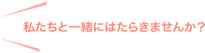 私たちと一緒にはたらきませんか？